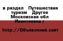  в раздел : Путешествия, туризм » Другое . Московская обл.,Ивантеевка г.